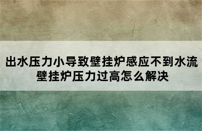 出水压力小导致壁挂炉感应不到水流 壁挂炉压力过高怎么解决